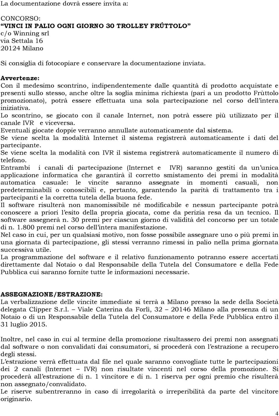 Avvertenze: Con il medesimo scontrino, indipendentemente dalle quantità di prodotto acquistate e presenti sullo stesso, anche oltre la soglia minima richiesta (pari a un prodotto Frùttolo