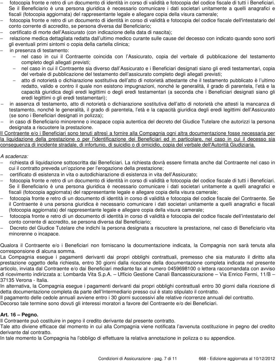 visura camerale; fotocopia fronte e retro di un documento di identità in corso di validità e fotocopia del codice fiscale dell'intestatario del conto corrente di accredito, se persona diversa dal