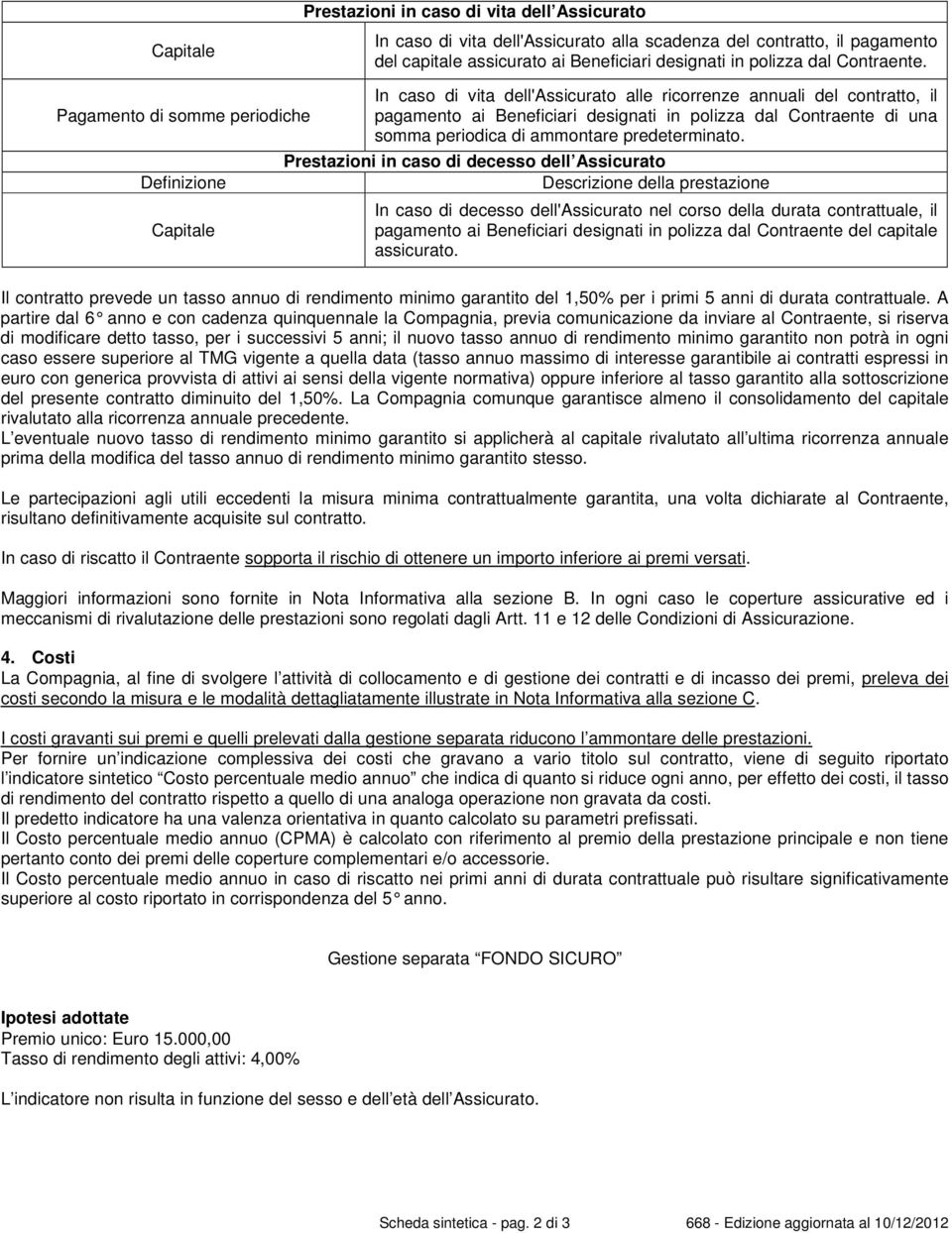 Pagamento di somme periodiche Definizione Capitale In caso di vita dell'assicurato alle ricorrenze annuali del contratto, il pagamento ai Beneficiari designati in polizza dal Contraente di una somma