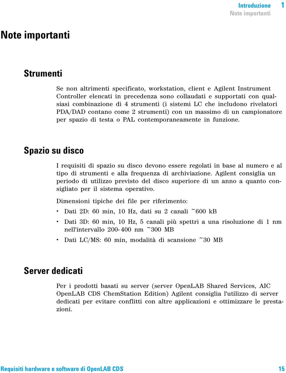 funzione. Spazio su disco I requisiti di spazio su disco devono essere regolati in base al numero e al tipo di strumenti e alla frequenza di archiviazione.