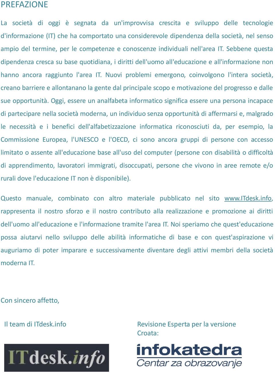 Sebbene questa dipendenza cresca su base quotidiana, i diritti dell'uomo all'educazione e all'informazione non hanno ancora raggiunto l'area IT.