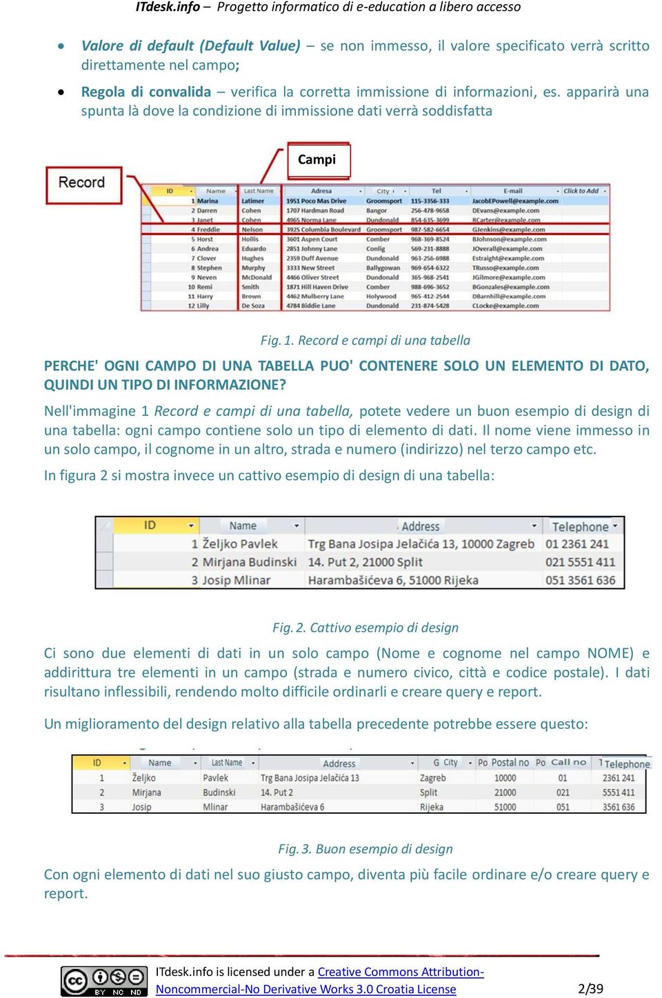 Record e campi di una tabella PERCHE' OGNI CAMPO DI UNA TABELLA PUO' CONTENERE SOLO UN ELEMENTO DI DATO, QUINDI UN TIPO DI INFORMAZIONE?