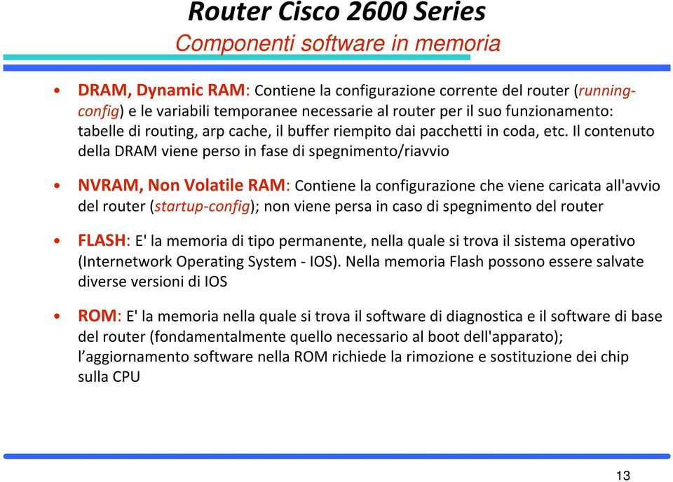 Il contenuto della DRAM viene perso in fase di spegnimento/riavvio NVRAM, Non Volatile RAM: Contiene la configurazione che viene caricata all'avvio del router (startup-config); non viene persa in