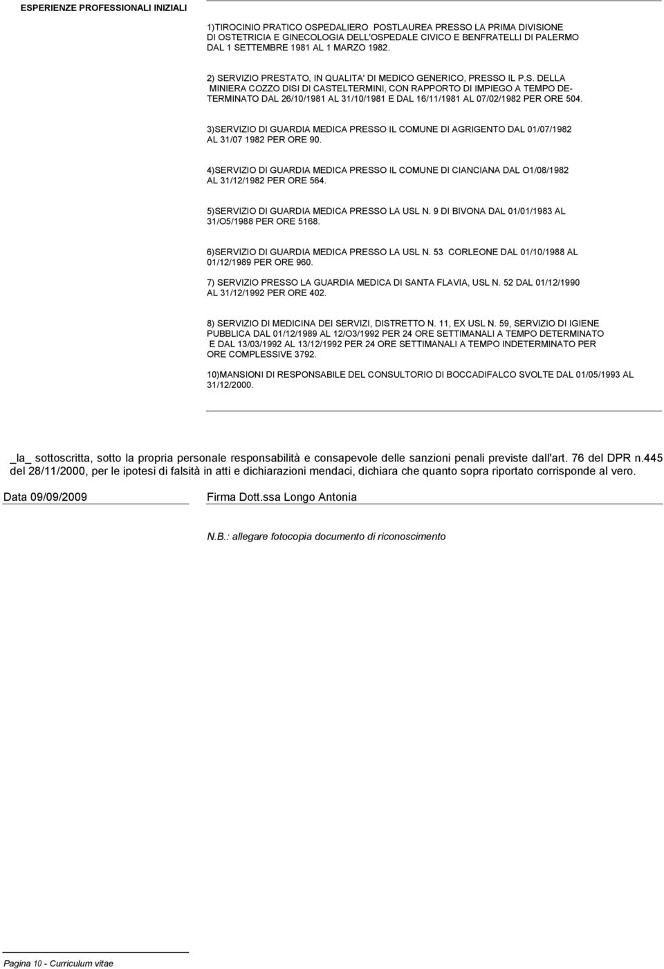 3)SERVIZIO DI GUARDIA MEDICA PRESSO IL COMUNE DI AGRIGENTO DAL 01/07/1982 AL 31/07 1982 PER ORE 90. 4)SERVIZIO DI GUARDIA MEDICA PRESSO IL COMUNE DI CIANCIANA DAL O1/08/1982 AL 31/12/1982 PER ORE 564.