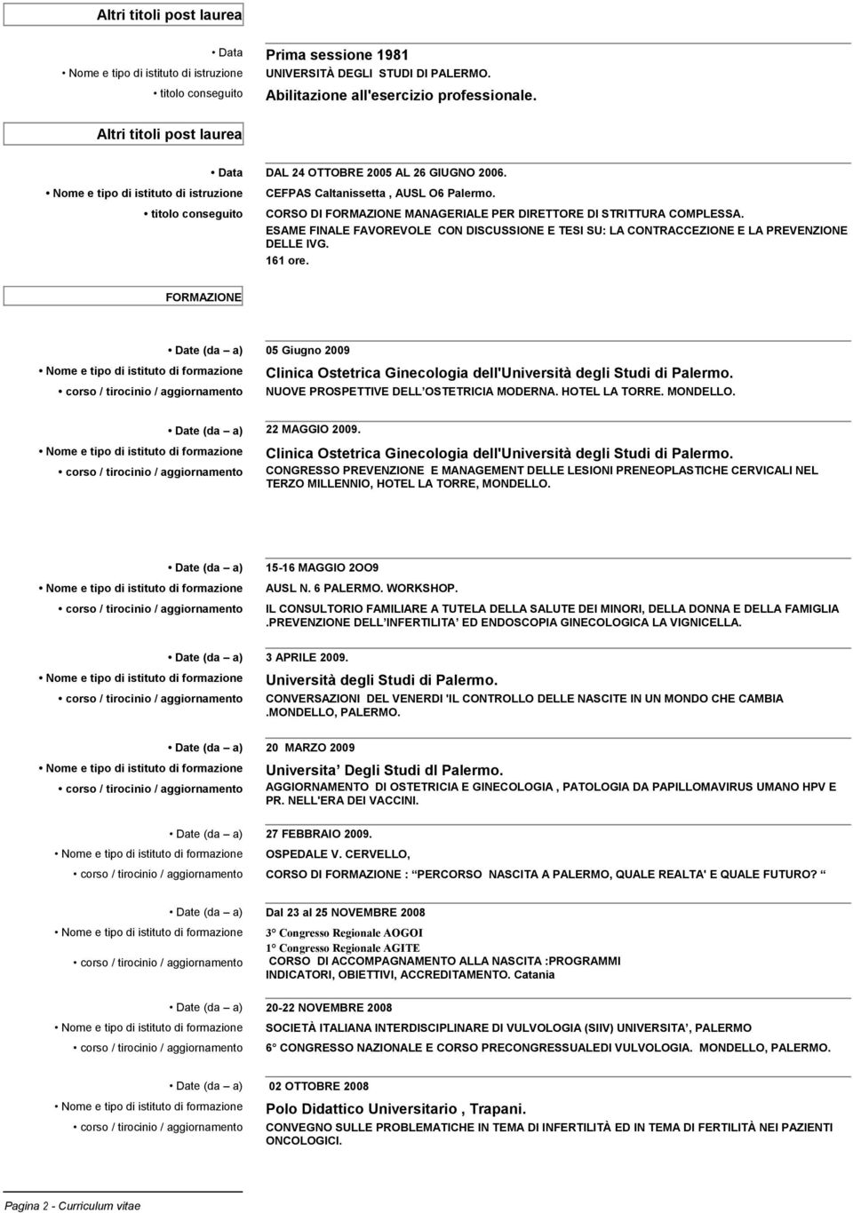 titolo conseguito CORSO DI FORMAZIONE MANAGERIALE PER DIRETTORE DI STRITTURA COMPLESSA. ESAME FINALE FAVOREVOLE CON DISCUSSIONE E TESI SU: LA CONTRACCEZIONE E LA PREVENZIONE DELLE IVG. 161 ore.