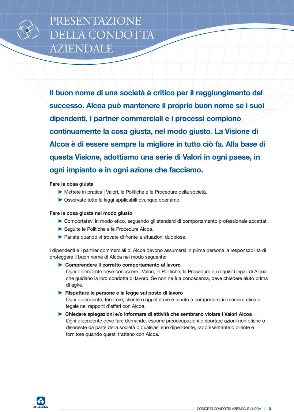 La Visione di Alcoa è di essere sempre la migliore in tutto ciò fa. Alla base di questa Visione, adottiamo una serie di Valori in ogni paese, in ogni impianto e in ogni azione che facciamo.