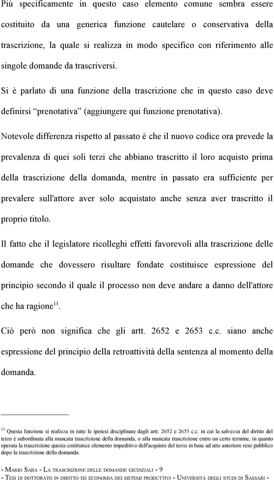 Notevole differenza rispetto al passato è che il nuovo codice ora prevede la prevalenza di quei soli terzi che abbiano trascritto il loro acquisto prima della trascrizione della domanda, mentre in