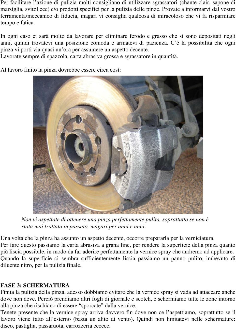 In ogni caso ci sarà molto da lavorare per eliminare ferodo e grasso che si sono depositati negli anni, quindi trovatevi una posizione comoda e armatevi di pazienza.