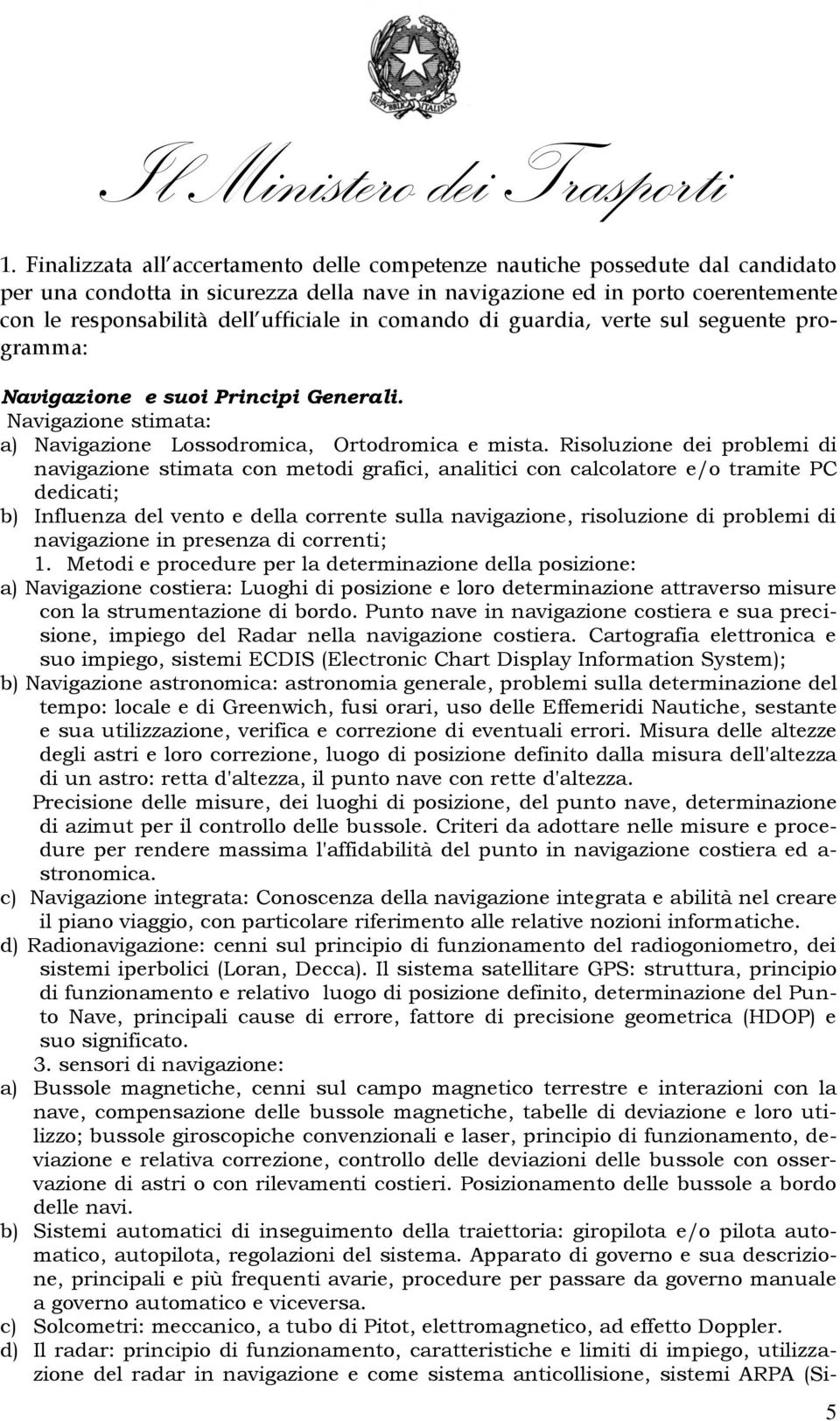 Risoluzione dei problemi di navigazione stimata con metodi grafici, analitici con calcolatore e/o tramite PC dedicati; b) Influenza del vento e della corrente sulla navigazione, risoluzione di