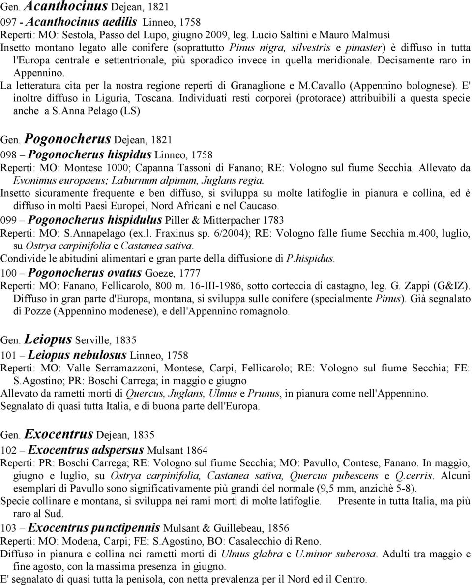 quella meridionale. Decisamente raro in Appennino. La letteratura cita per la nostra regione reperti di Granaglione e M.Cavallo (Appennino bolognese). E' inoltre diffuso in Liguria, Toscana.