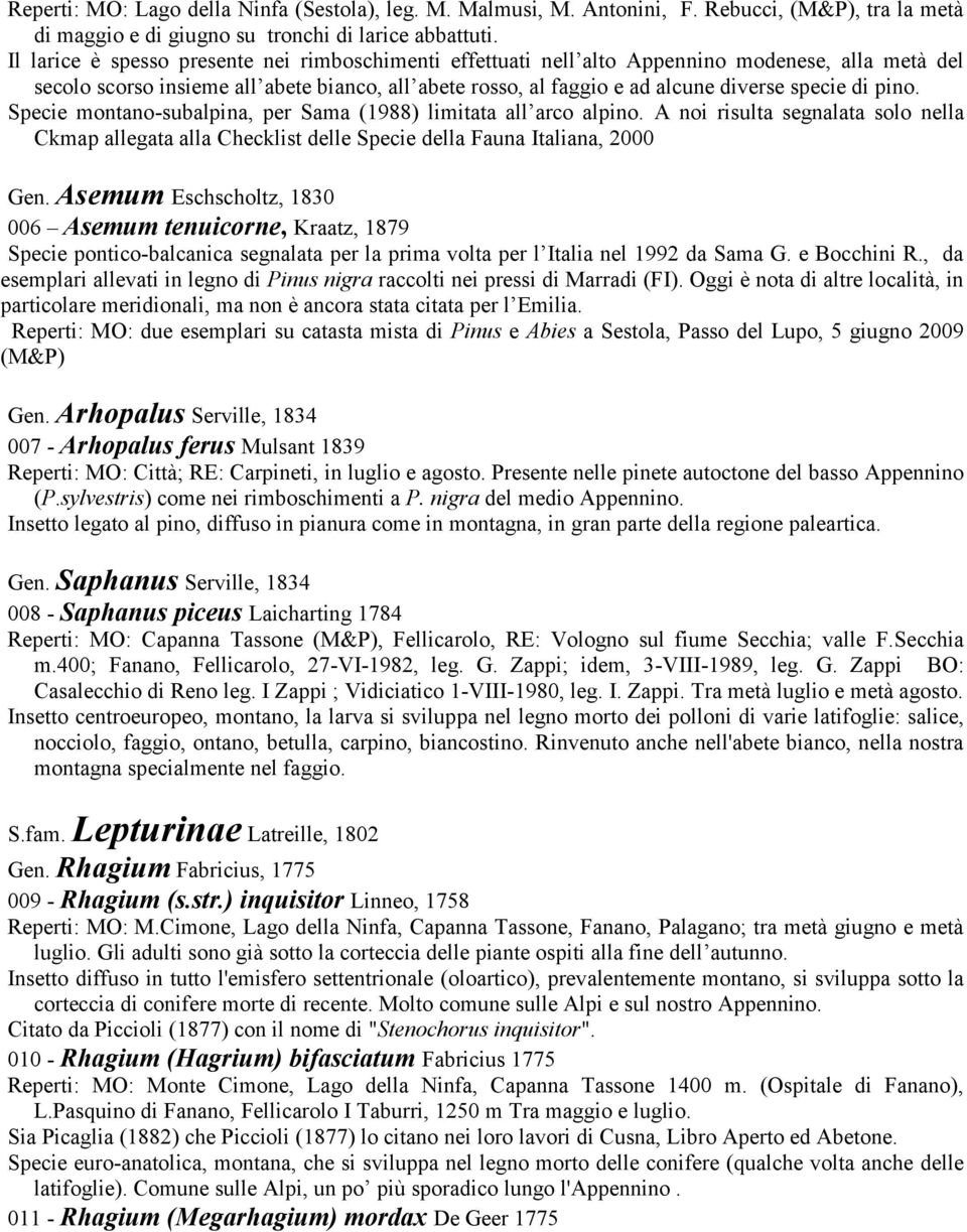 pino. Specie montano-subalpina, per Sama (1988) limitata all arco alpino. A noi risulta segnalata solo nella Ckmap allegata alla Checklist delle Specie della Fauna Italiana, 2000 Gen.