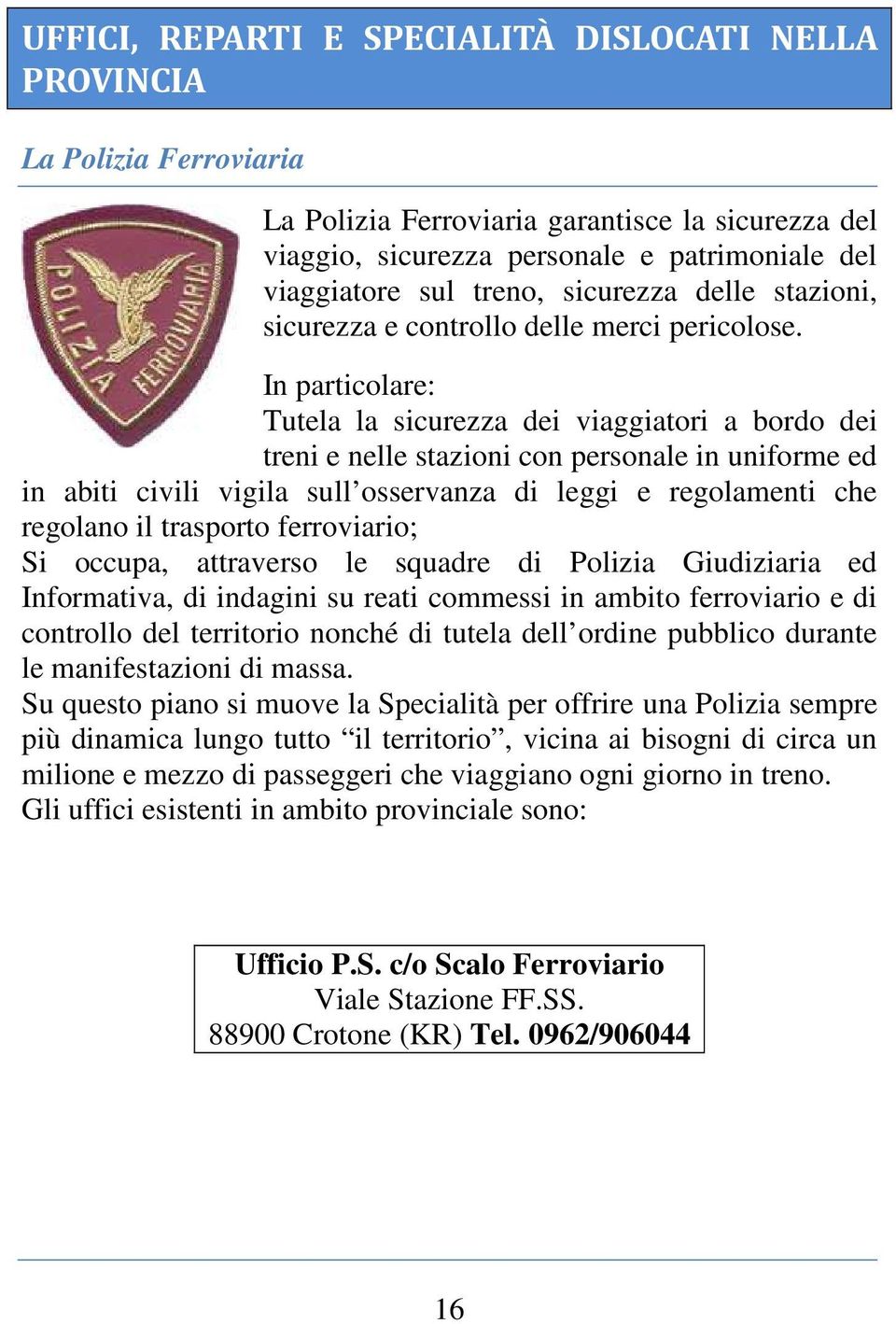 In particolare: Tutela la sicurezza dei viaggiatori a bordo dei treni e nelle stazioni con personale in uniforme ed in abiti civili vigila sull osservanza di leggi e regolamenti che regolano il