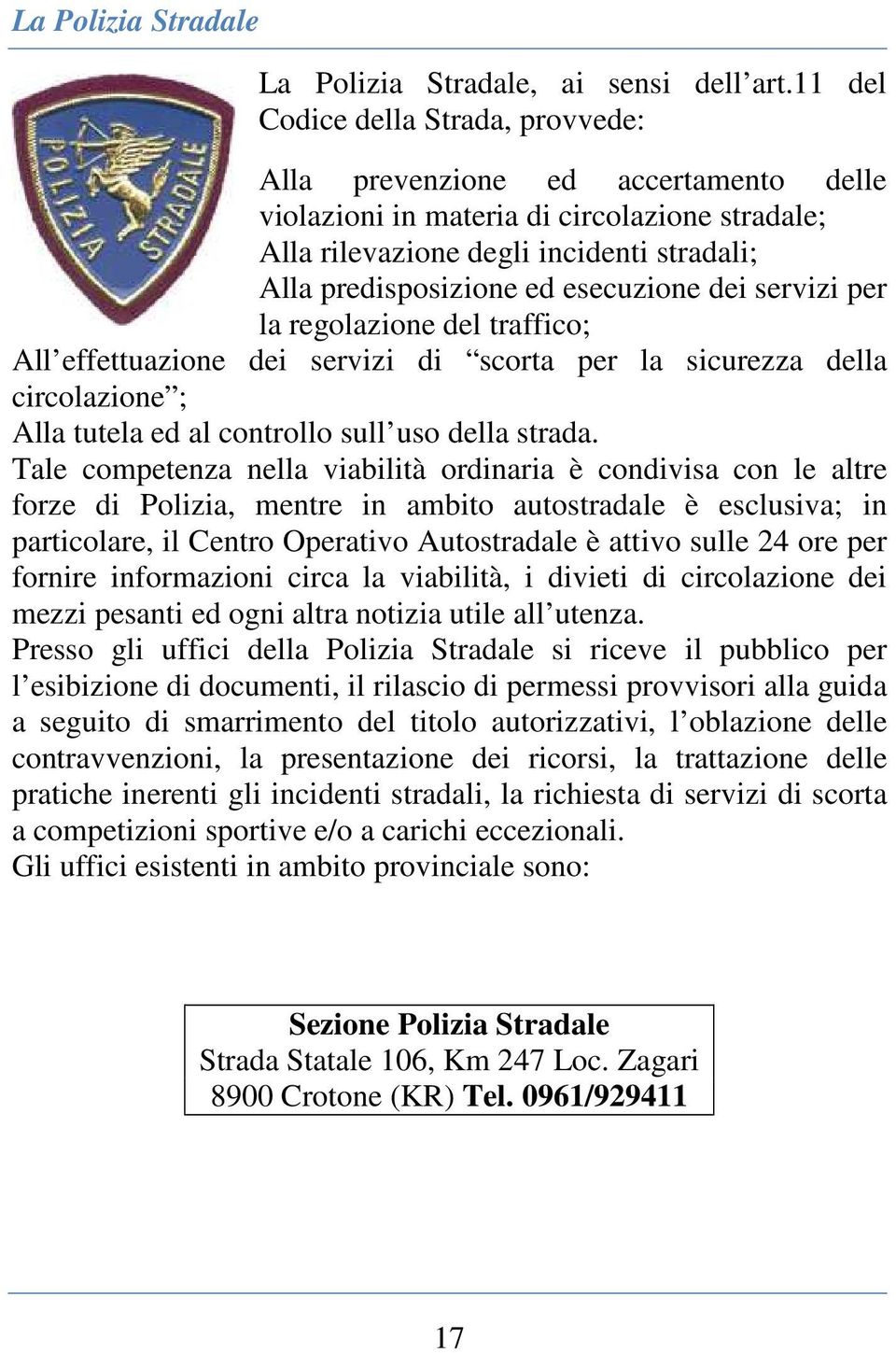 esecuzione dei servizi per la regolazione del traffico; All effettuazione dei servizi di scorta per la sicurezza della circolazione ; Alla tutela ed al controllo sull uso della strada.