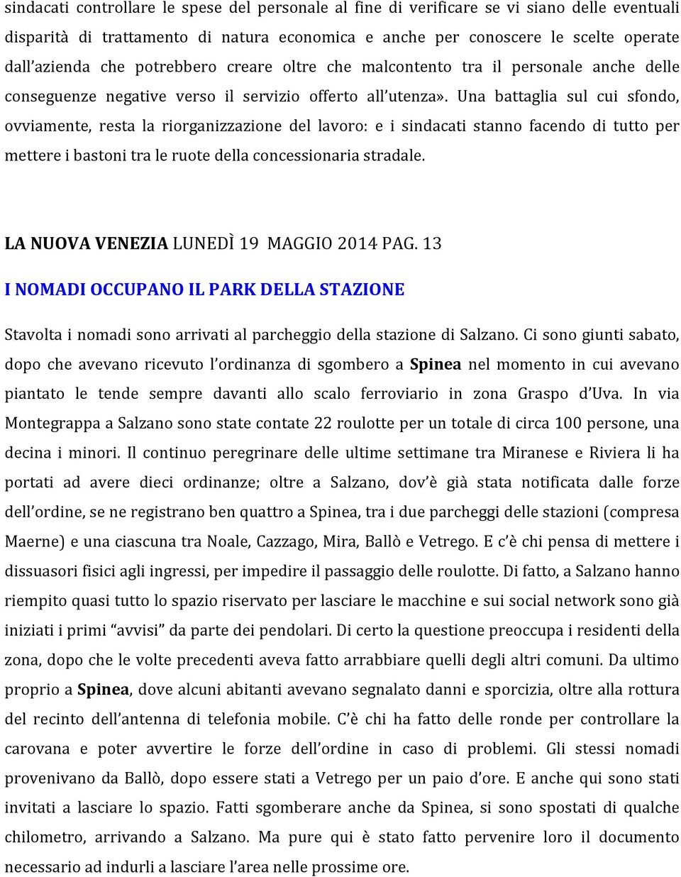 Una battaglia sul cui sfondo, ovviamente, resta la riorganizzazione del lavoro: e i sindacati stanno facendo di tutto per mettere i bastoni tra le ruote della concessionaria stradale.