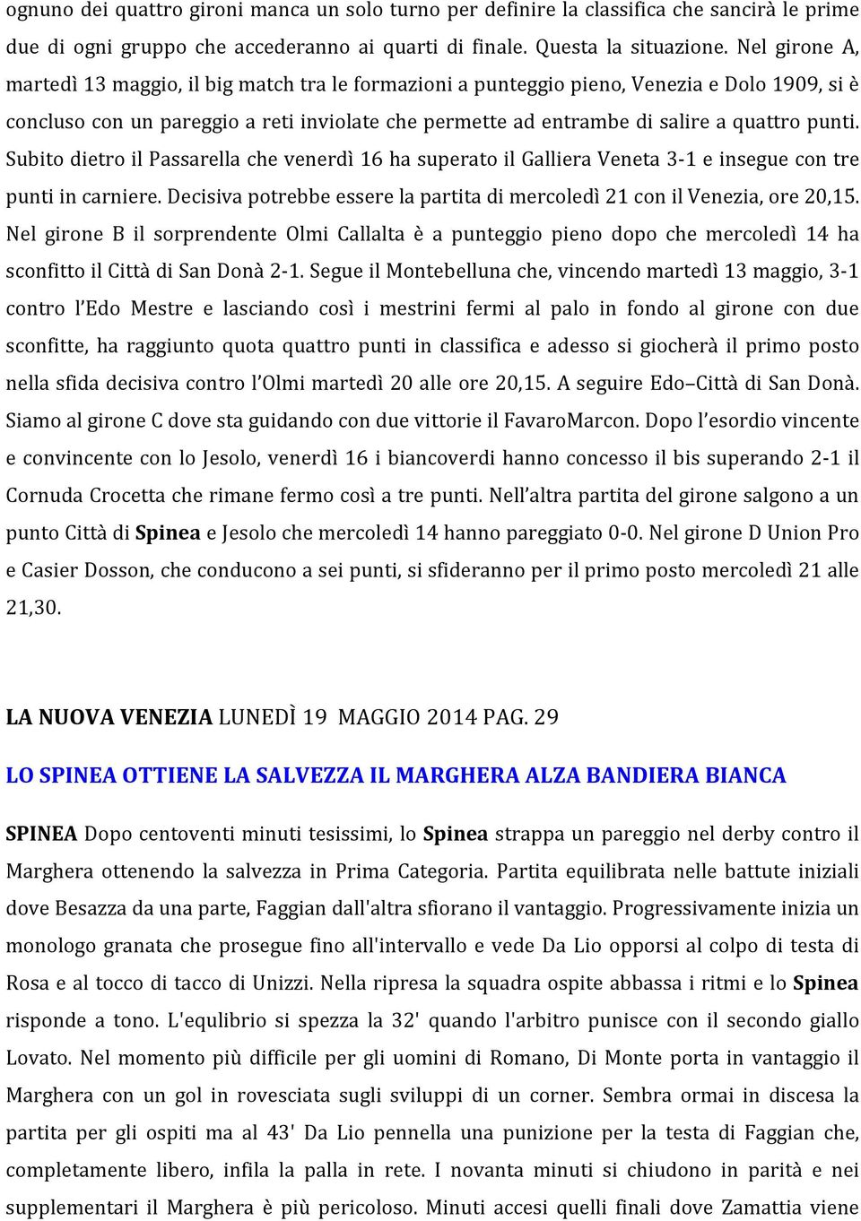 punti. Subito dietro il Passarella che venerdì 16 ha superato il Galliera Veneta 3-1 e insegue con tre punti in carniere. Decisiva potrebbe essere la partita di mercoledì 21 con il Venezia, ore 20,15.