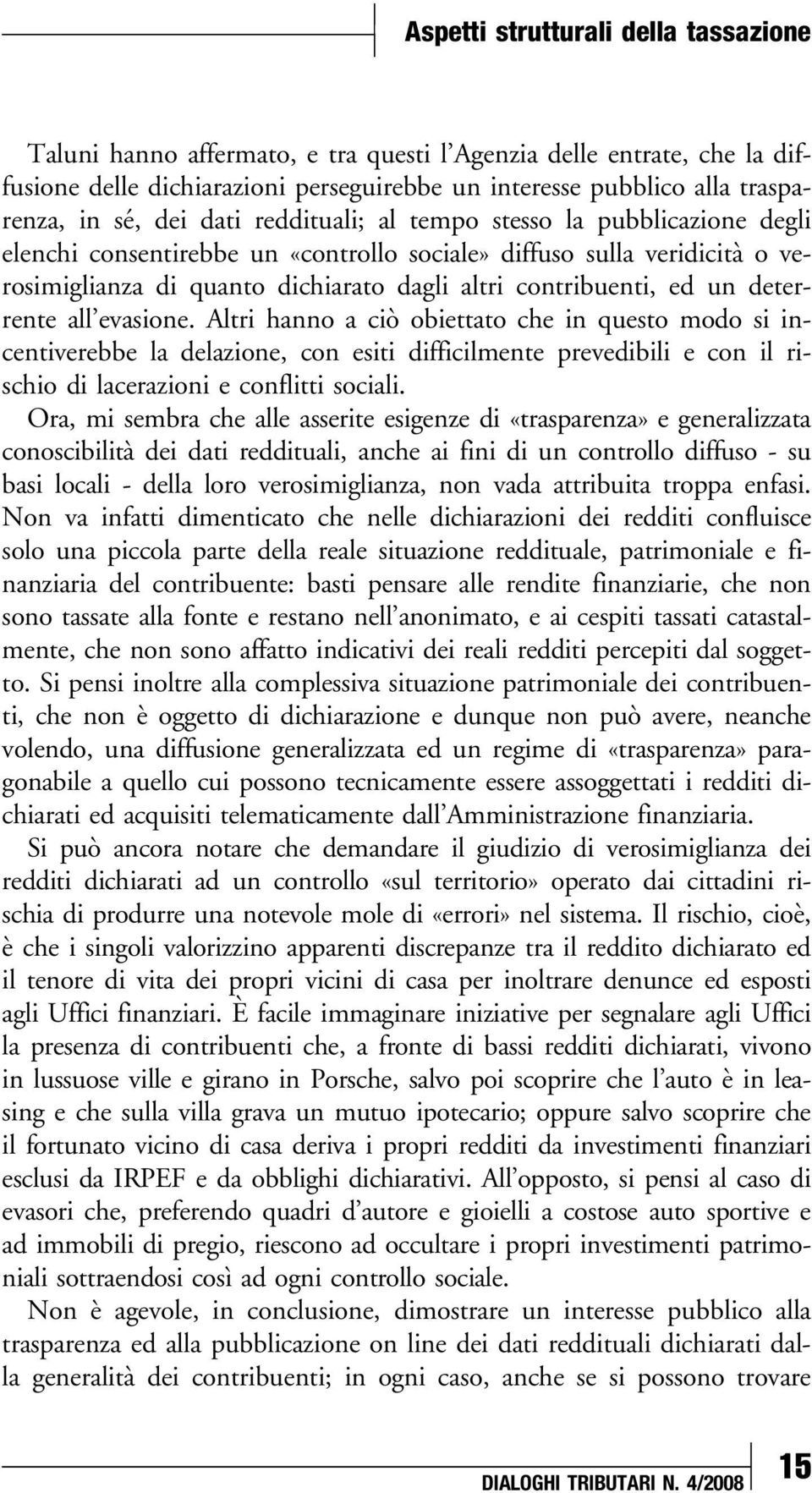 un deterrente all evasione. Altri hanno a ciò obiettato che in questo modo si incentiverebbe la delazione, con esiti difficilmente prevedibili e con il rischio di lacerazioni e conflitti sociali.