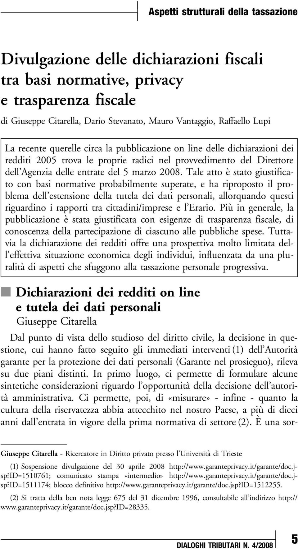 Tale atto è stato giustificato con basi normative probabilmente superate, e ha riproposto il problema dell estensione della tutela dei dati personali, allorquando questi riguardino i rapporti tra