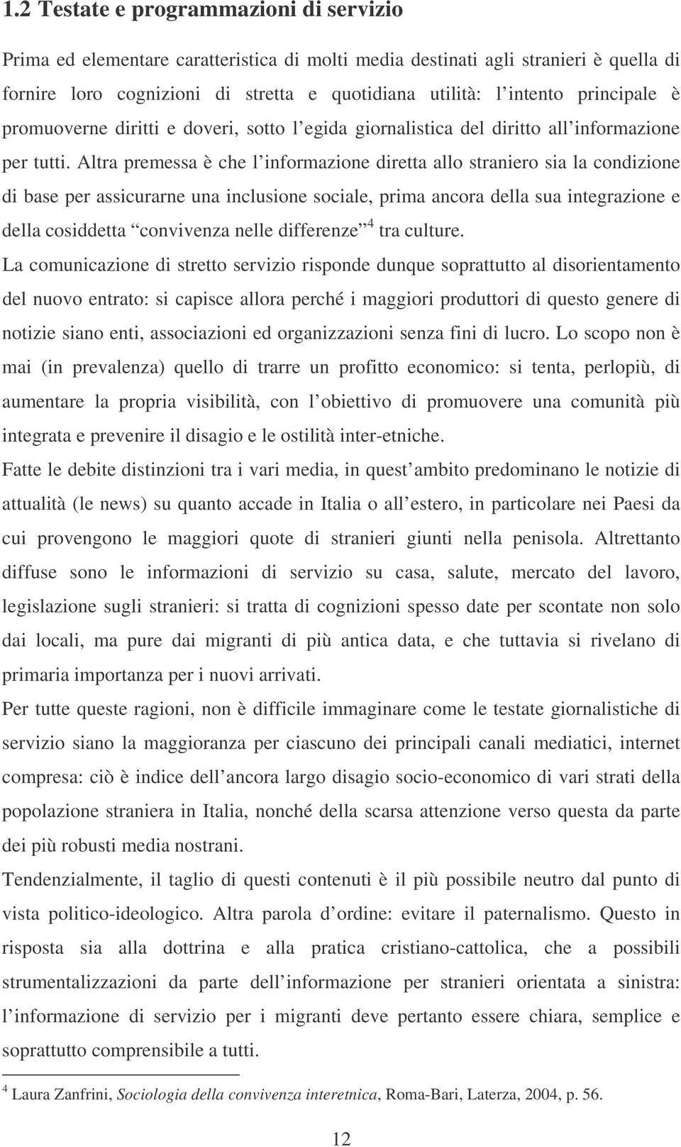 Altra premessa è che l informazione diretta allo straniero sia la condizione di base per assicurarne una inclusione sociale, prima ancora della sua integrazione e della cosiddetta convivenza nelle