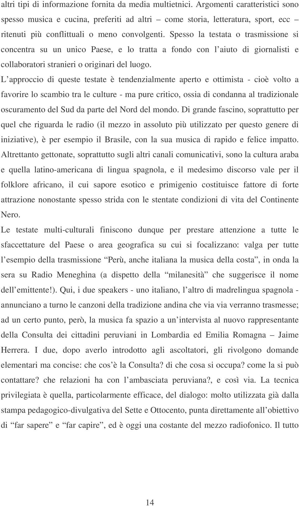 Spesso la testata o trasmissione si concentra su un unico Paese, e lo tratta a fondo con l aiuto di giornalisti e collaboratori stranieri o originari del luogo.