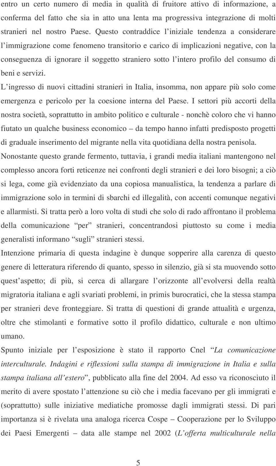 profilo del consumo di beni e servizi. L ingresso di nuovi cittadini stranieri in Italia, insomma, non appare più solo come emergenza e pericolo per la coesione interna del Paese.