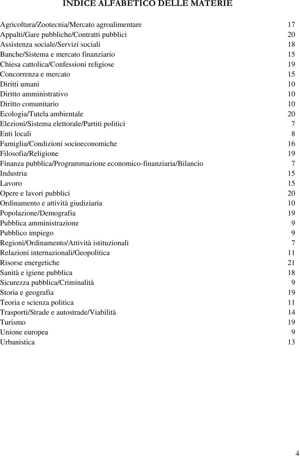 elettorale/partiti politici 7 Enti locali 8 Famiglia/Condizioni socioeconomiche 16 Filosofia/Religione 19 Finanza pubblica/programmazione economico-finanziaria/bilancio 7 Industria 15 Lavoro 15 Opere