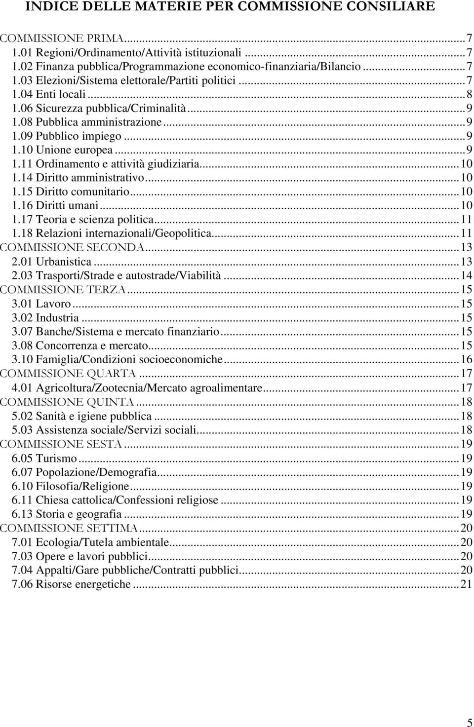 .. 10 1.14 Diritto amministrativo... 10 1.15 Diritto comunitario... 10 1.16 Diritti umani... 10 1.17 Teoria e scienza politica... 11 1.18 Relazioni internazionali/geopolitica... 11 COMMISSIONE SECONDA.