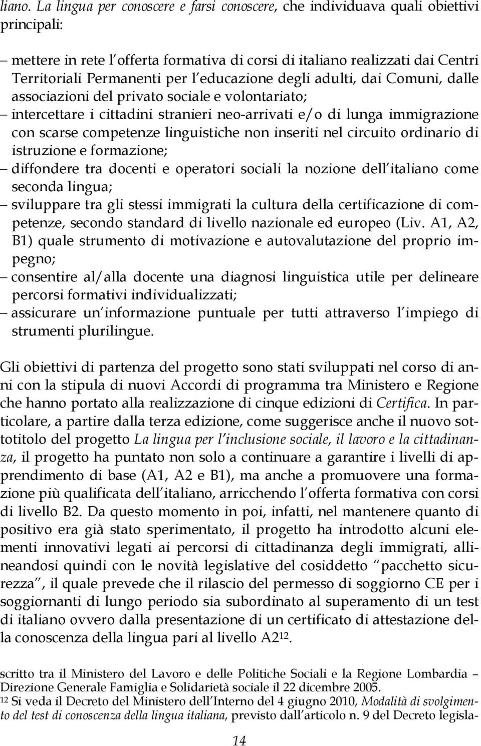 educazione degli adulti, dai Comuni, dalle associazioni del privato sociale e volontariato; intercettare i cittadini stranieri neo-arrivati e/o di lunga immigrazione con scarse competenze