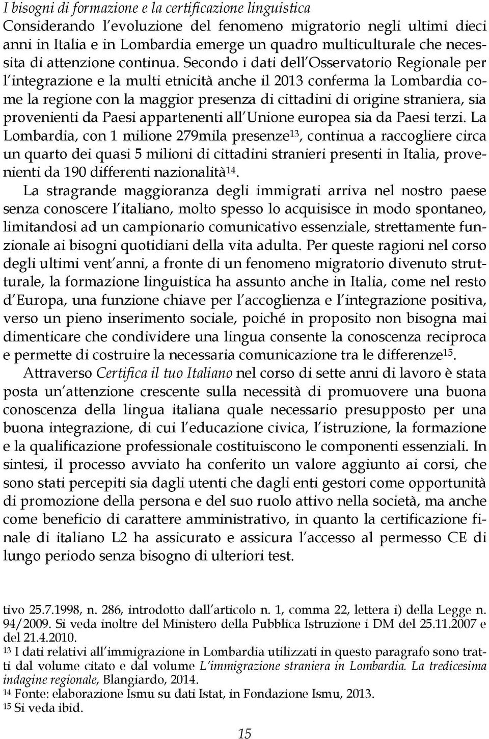 Secondo i dati dell Osservatorio Regionale per l integrazione e la multi etnicità anche il 2013 conferma la Lombardia come la regione con la maggior presenza di cittadini di origine straniera, sia