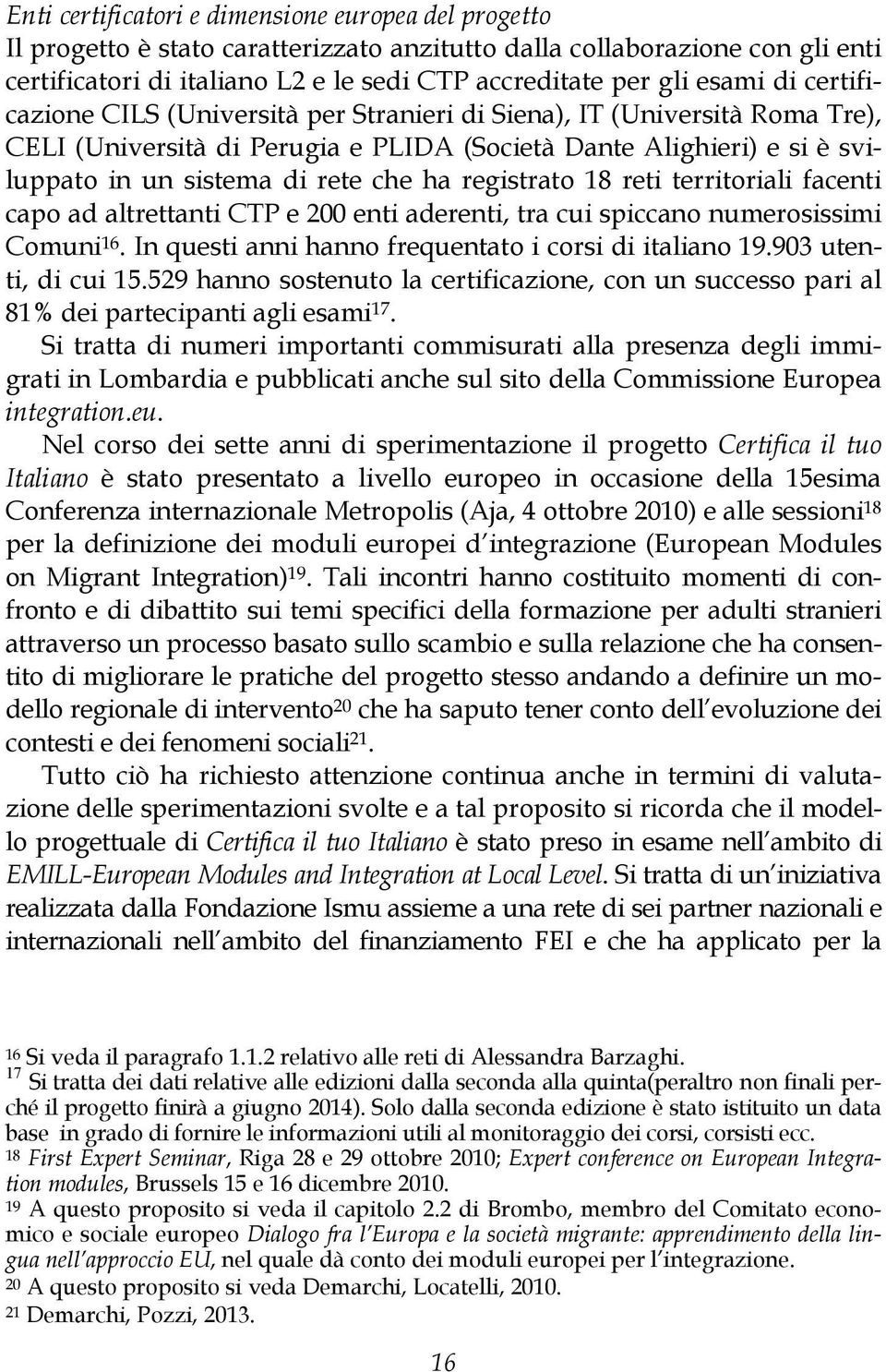 ha registrato 18 reti territoriali facenti capo ad altrettanti CTP e 200 enti aderenti, tra cui spiccano numerosissimi Comuni 16. In questi anni hanno frequentato i corsi di italiano 19.