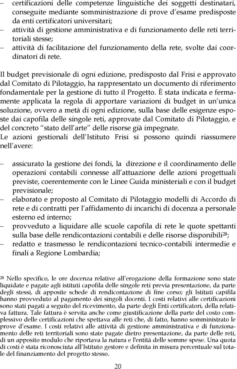 Il budget previsionale di ogni edizione, predisposto dal Frisi e approvato dal Comitato di Pilotaggio, ha rappresentato un documento di riferimento fondamentale per la gestione di tutto il Progetto.