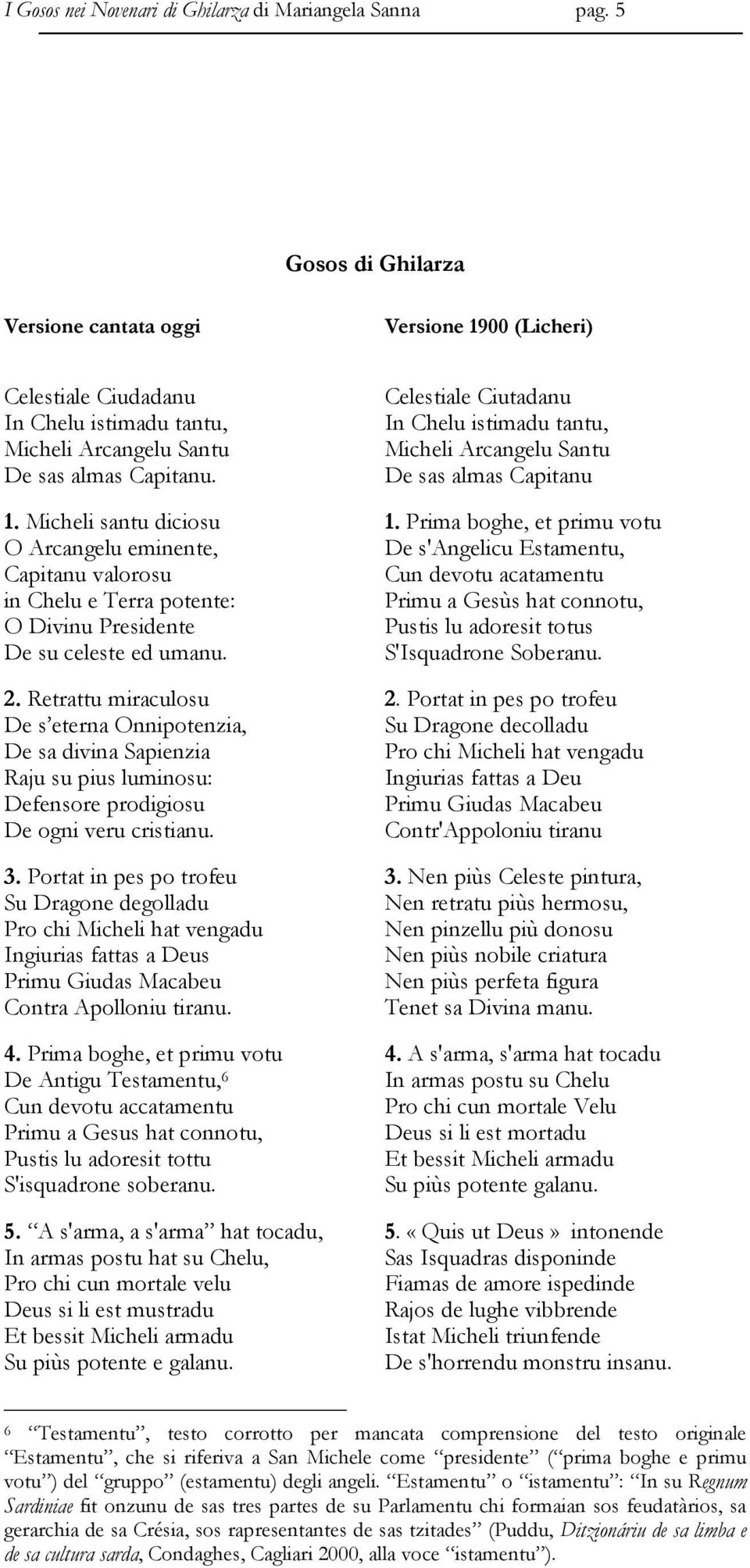 Micheli santu diciosu O Arcangelu eminente, Capitanu valorosu in Chelu e Terra potente: O Divinu Presidente De su celeste ed umanu. 2.