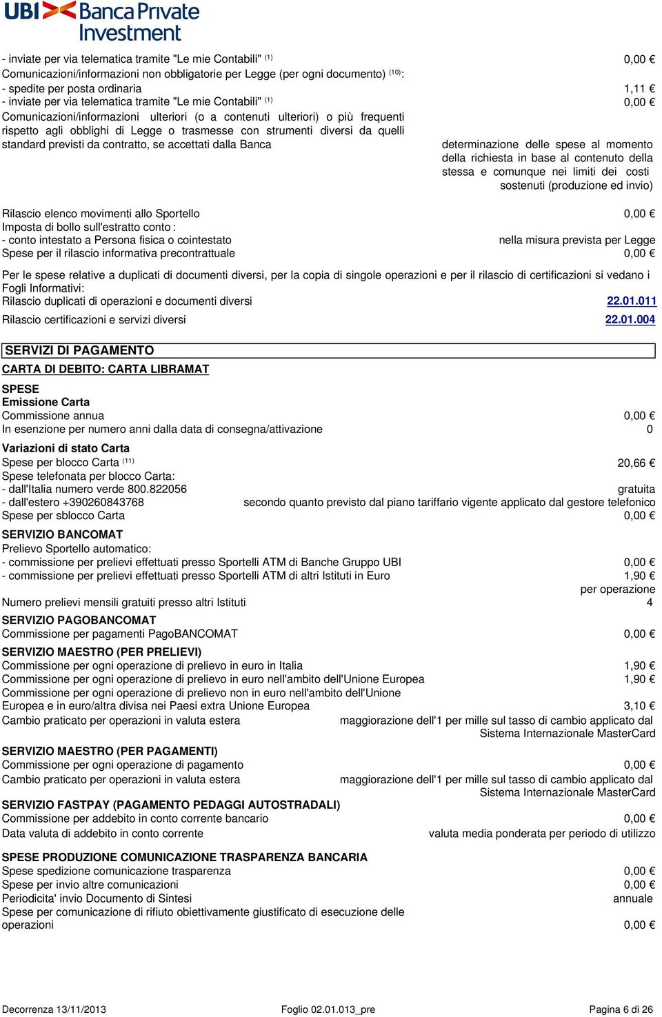 quelli standard previsti da contratto, se accettati dalla Banca determinazione delle spese al momento della richiesta in base al contenuto della stessa e comunque nei limiti dei costi sostenuti