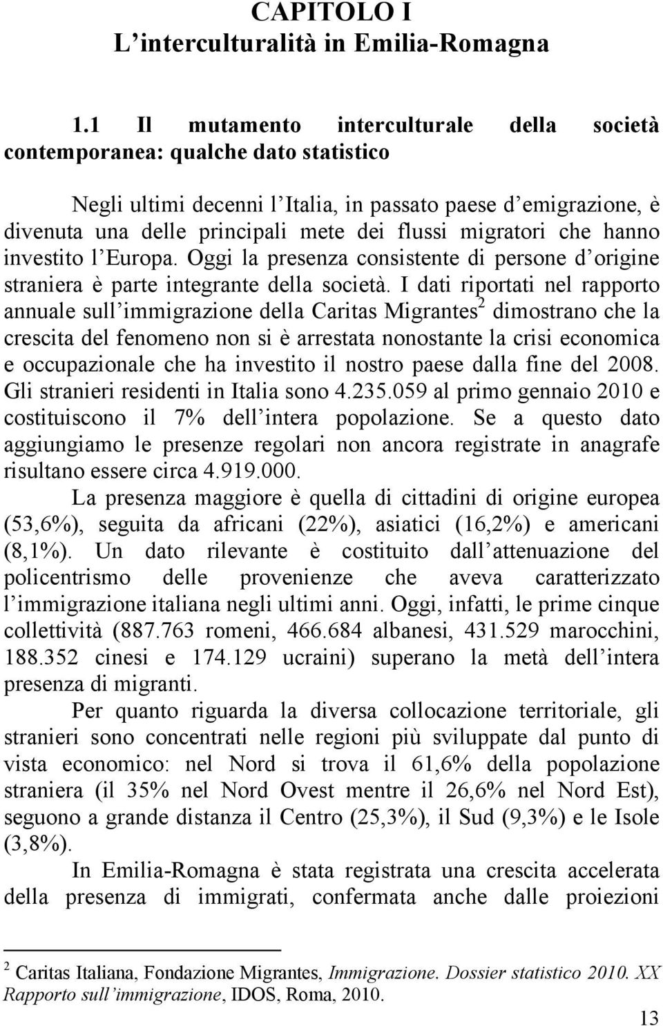 migratori che hanno investito l Europa. Oggi la presenza consistente di persone d origine straniera è parte integrante della società.