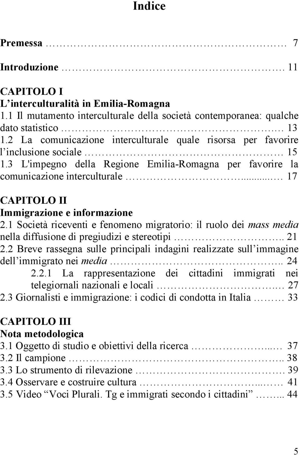 ... 17 CAPITOLO II Immigrazione e informazione 2.1 Società riceventi e fenomeno migratorio: il ruolo dei mass media nella diffusione di pregiudizi e stereotipi.. 21 2.