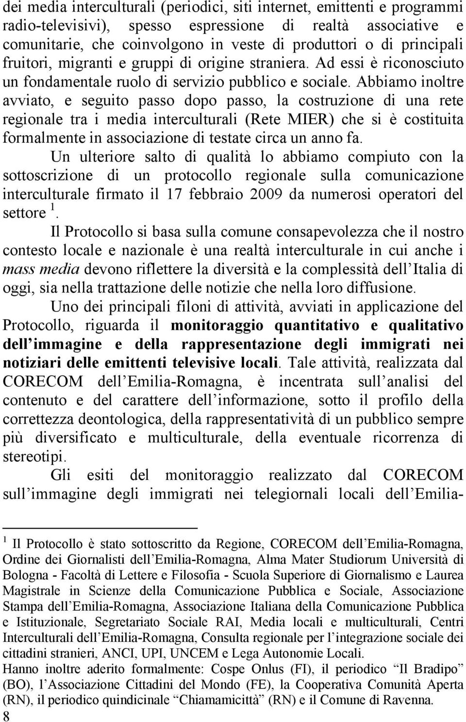 Abbiamo inoltre avviato, e seguito passo dopo passo, la costruzione di una rete regionale tra i media interculturali (Rete MIER) che si è costituita formalmente in associazione di testate circa un