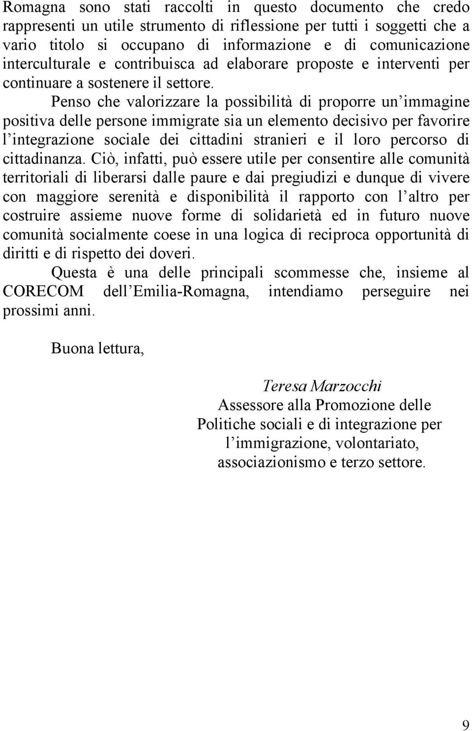 Penso che valorizzare la possibilità di proporre un immagine positiva delle persone immigrate sia un elemento decisivo per favorire l integrazione sociale dei cittadini stranieri e il loro percorso