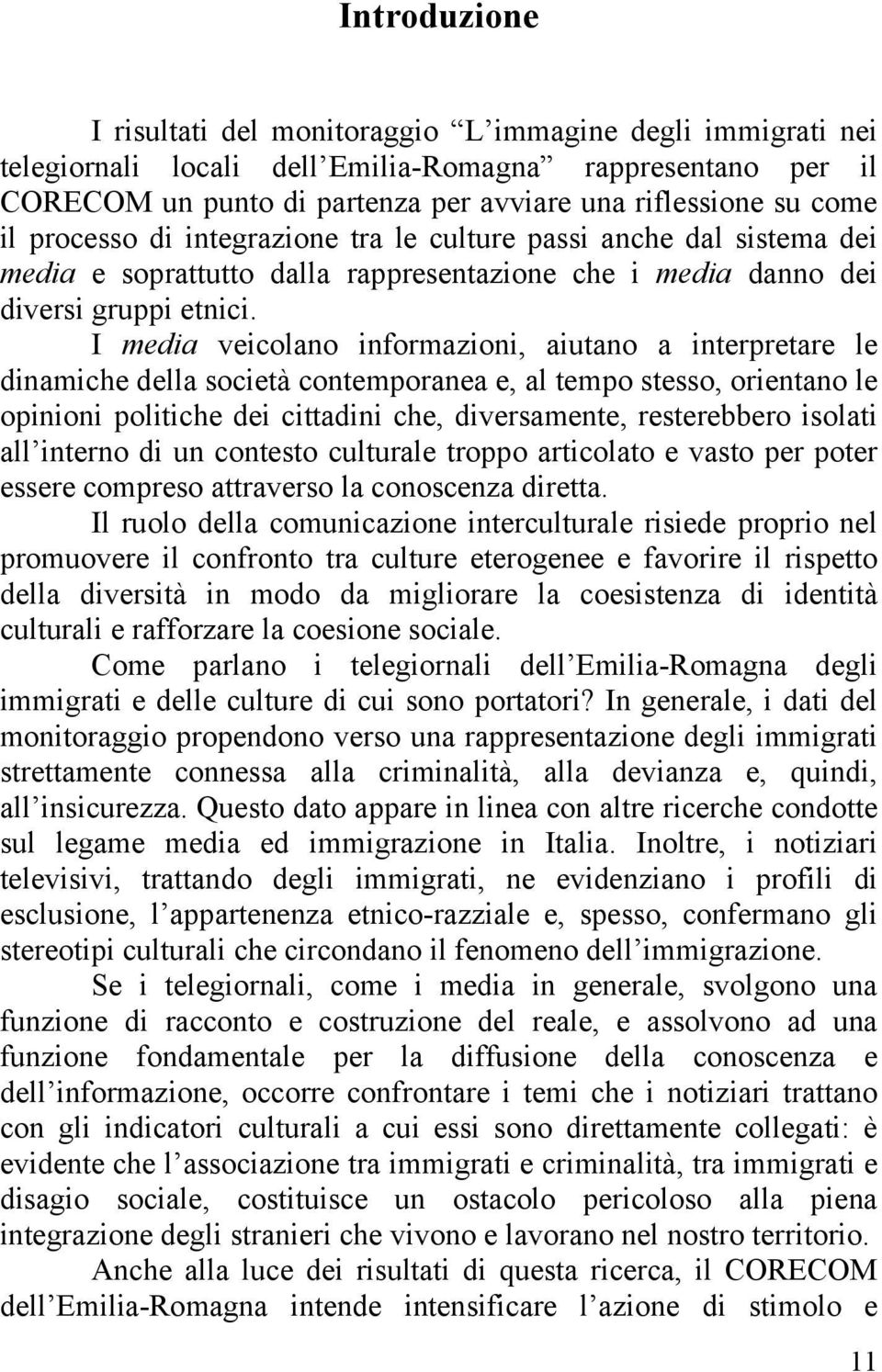 I media veicolano informazioni, aiutano a interpretare le dinamiche della società contemporanea e, al tempo stesso, orientano le opinioni politiche dei cittadini che, diversamente, resterebbero