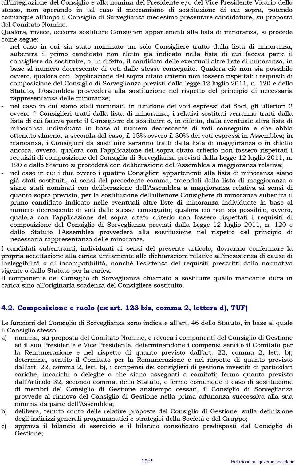 Qualora, invece, occorra sostituire Consiglieri appartenenti alla lista di minoranza, si procede come segue: - nel caso in cui sia stato nominato un solo Consigliere tratto dalla lista di minoranza,