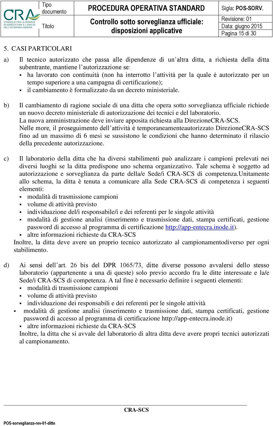 b) Il cambiamento di ragione sociale di una ditta che opera sotto sorveglianza ufficiale richiede un nuovo decreto ministeriale di autorizzazione dei tecnici e del laboratorio.