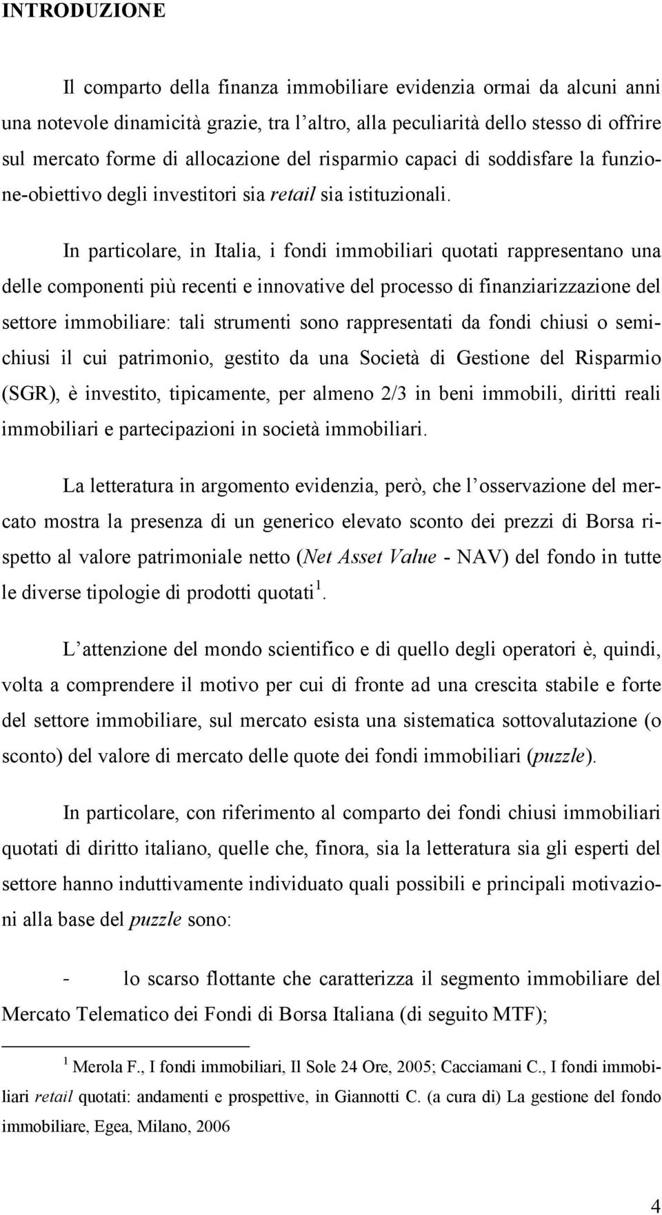 In particolare, in Italia, i fondi immobiliari quotati rappresentano una delle componenti più recenti e innovative del processo di finanziarizzazione del settore immobiliare: tali strumenti sono