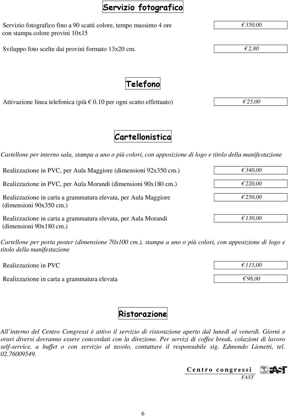 10 per ogni scatto effettuato) 25,00 Cartellonistica Cartellone per interno sala, stampa a uno o più colori, con apposizione di logo e titolo della manifestazione Realizzazione in PVC, per Aula