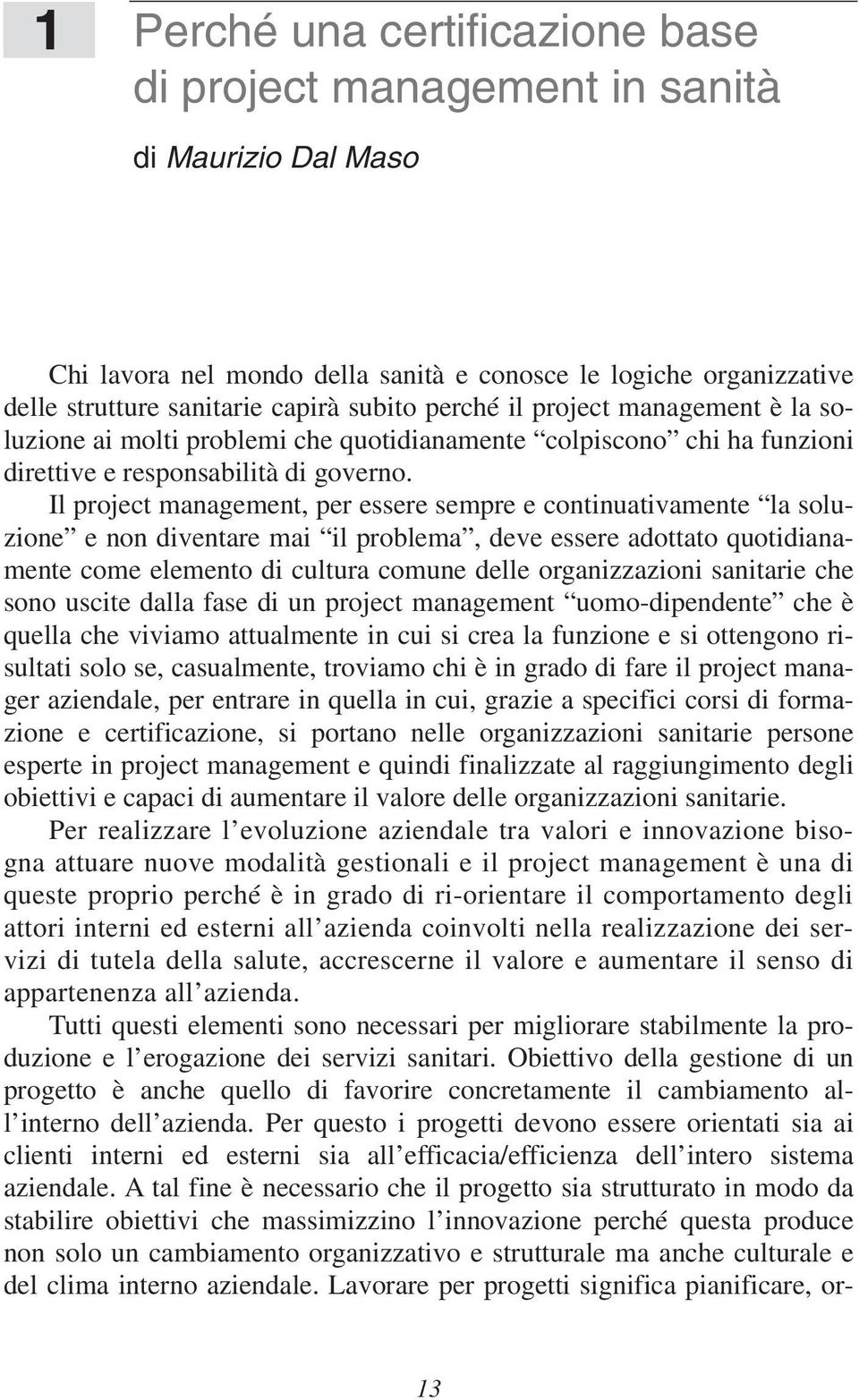 Il project management, per essere sempre e continuativamente la soluzione e non diventare mai il problema, deve essere adottato quotidianamente come elemento di cultura comune delle organizzazioni