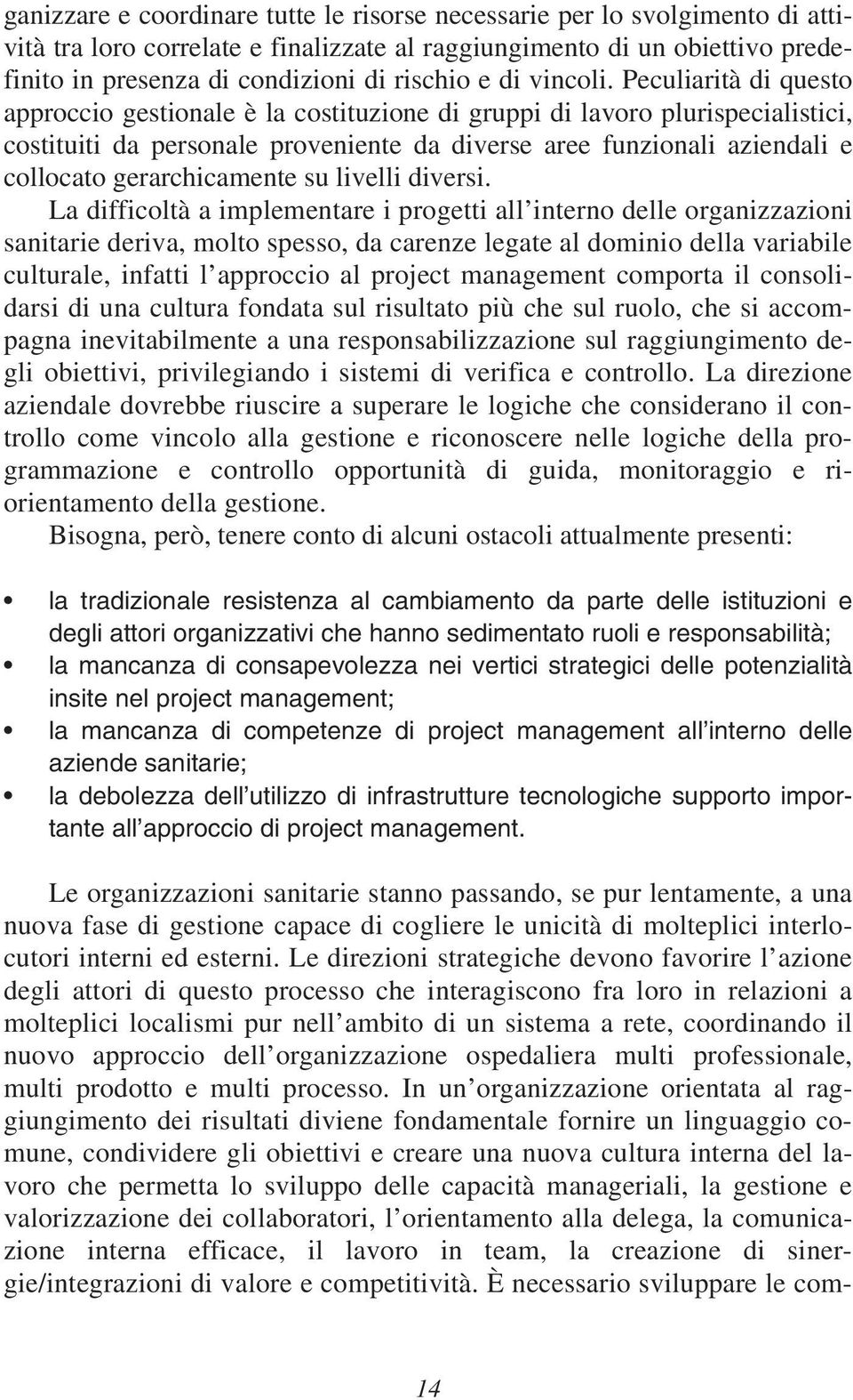 Peculiarità di questo approccio gestionale è la costituzione di gruppi di lavoro plurispecialistici, costituiti da personale proveniente da diverse aree funzionali aziendali e collocato