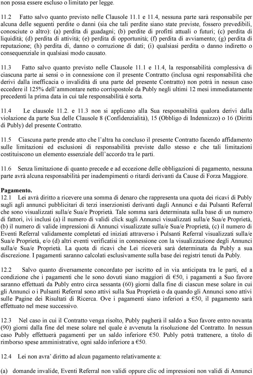 di profitti attuali o futuri; (c) perdita di liquidità; (d) perdita di attività; (e) perdita di opportunità; (f) perdita di avviamento; (g) perdita di reputazione; (h) perdita di, danno o corruzione