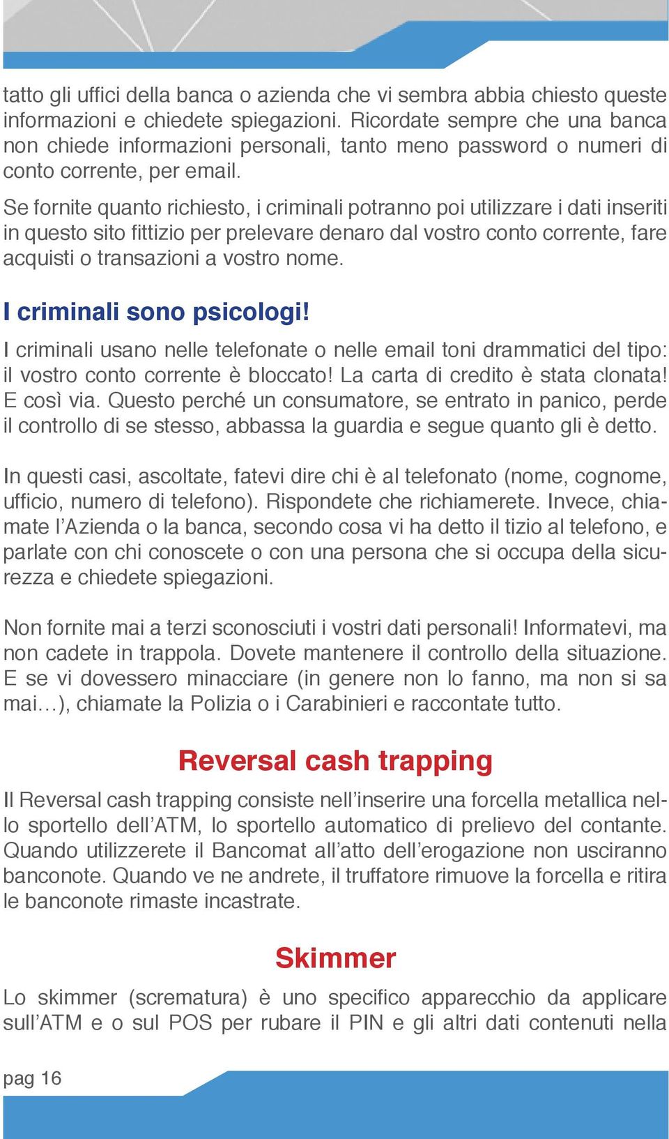 Se fornite quanto richiesto, i criminali potranno poi utilizzare i dati inseriti in questo sito fittizio per prelevare denaro dal vostro conto corrente, fare acquisti o transazioni a vostro nome.