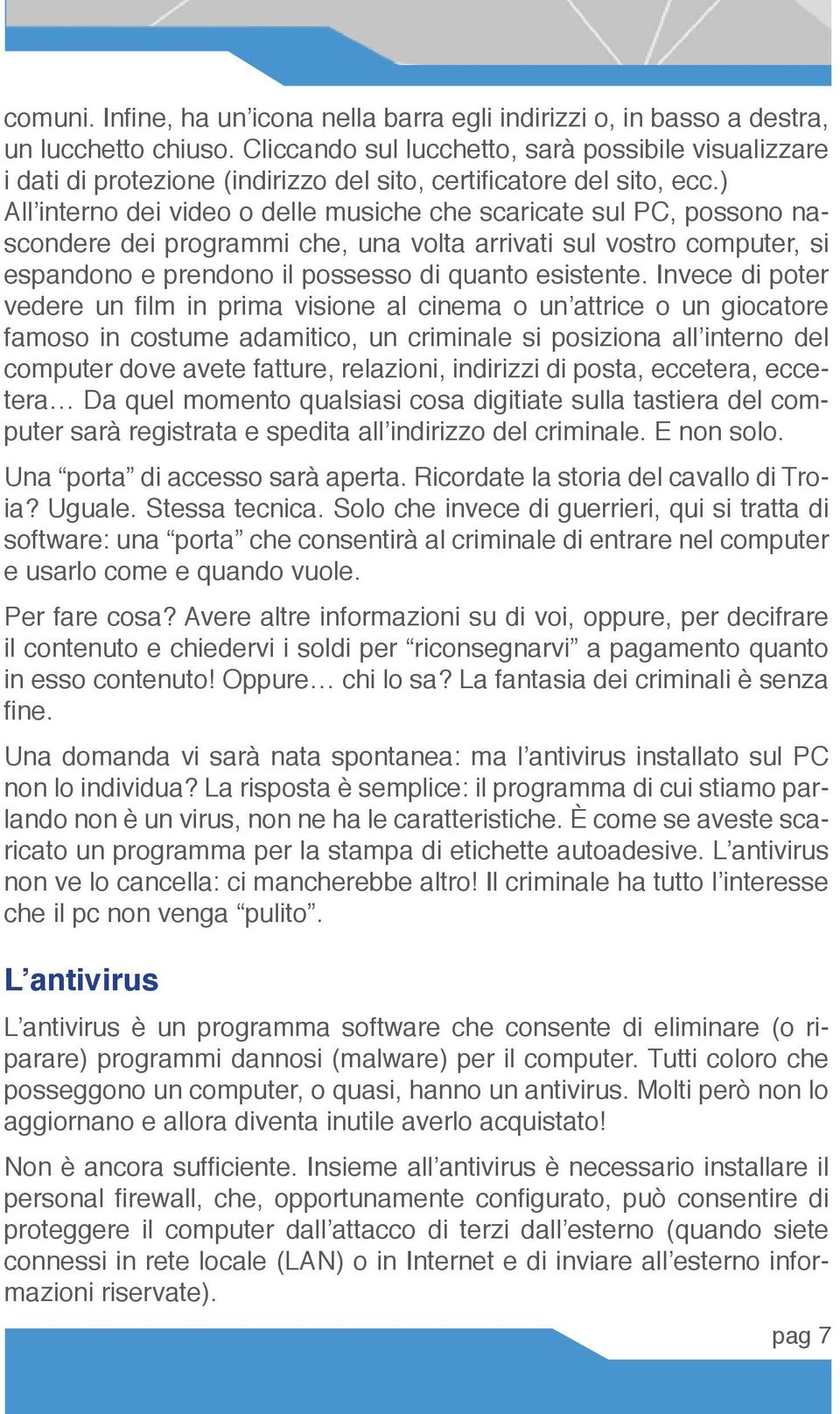 ) All interno dei video o delle musiche che scaricate sul PC, possono nascondere dei programmi che, una volta arrivati sul vostro computer, si espandono e prendono il possesso di quanto esistente.