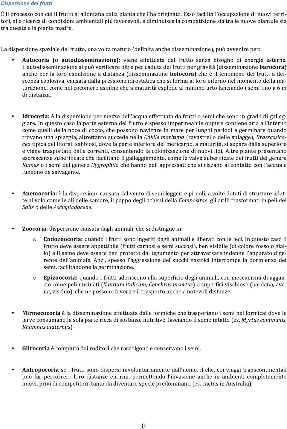 La dispersione spaziale del frutto, una volta maturo (definita anche disseminazione), può avvenire per: Autocoria (o autodisseminazione): viene effettuata dal frutto senza bisogno di energie esterne.