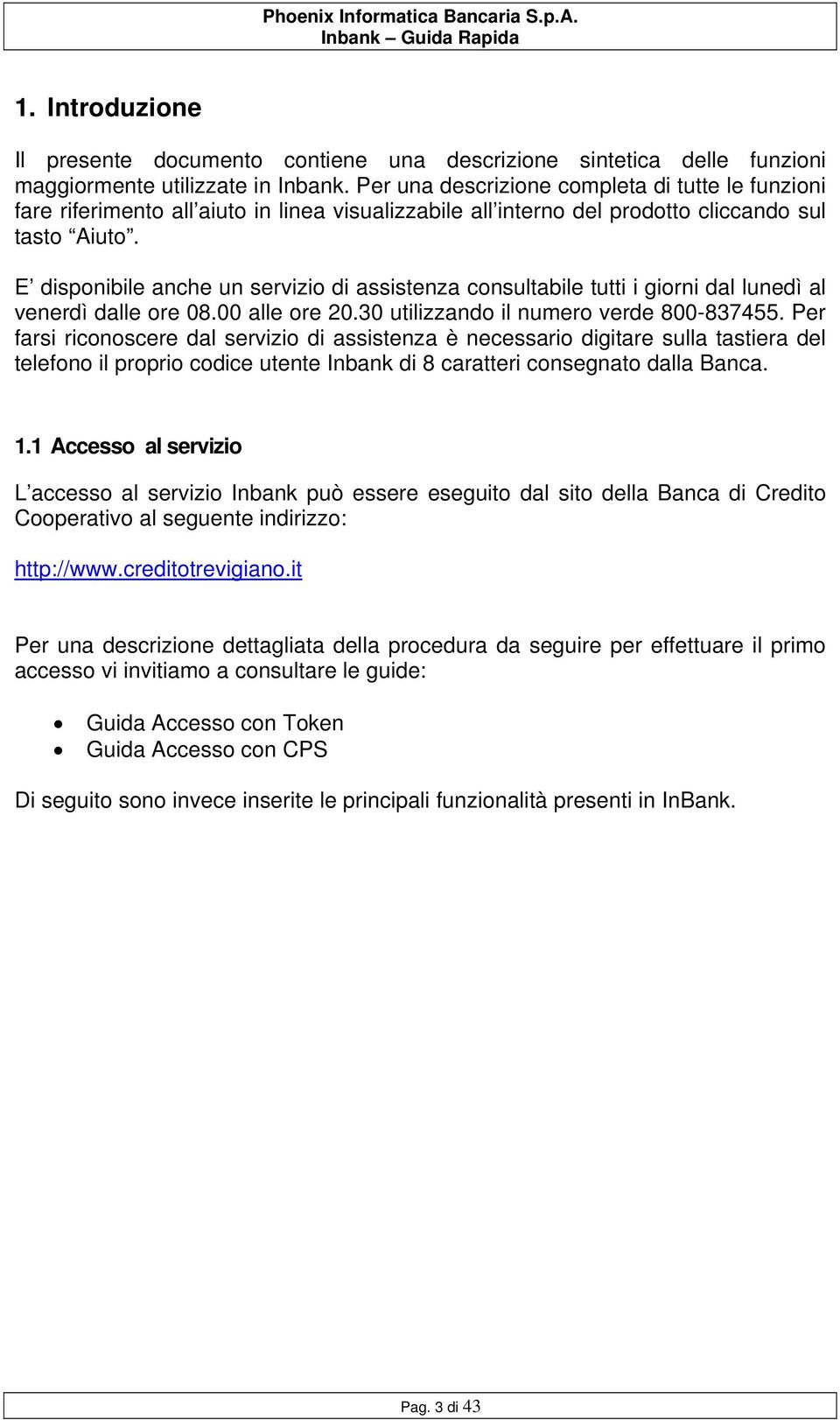 E disponibile anche un servizio di assistenza consultabile tutti i giorni dal lunedì al venerdì dalle ore 08.00 alle ore 20.30 utilizzando il numero verde 800-837455.