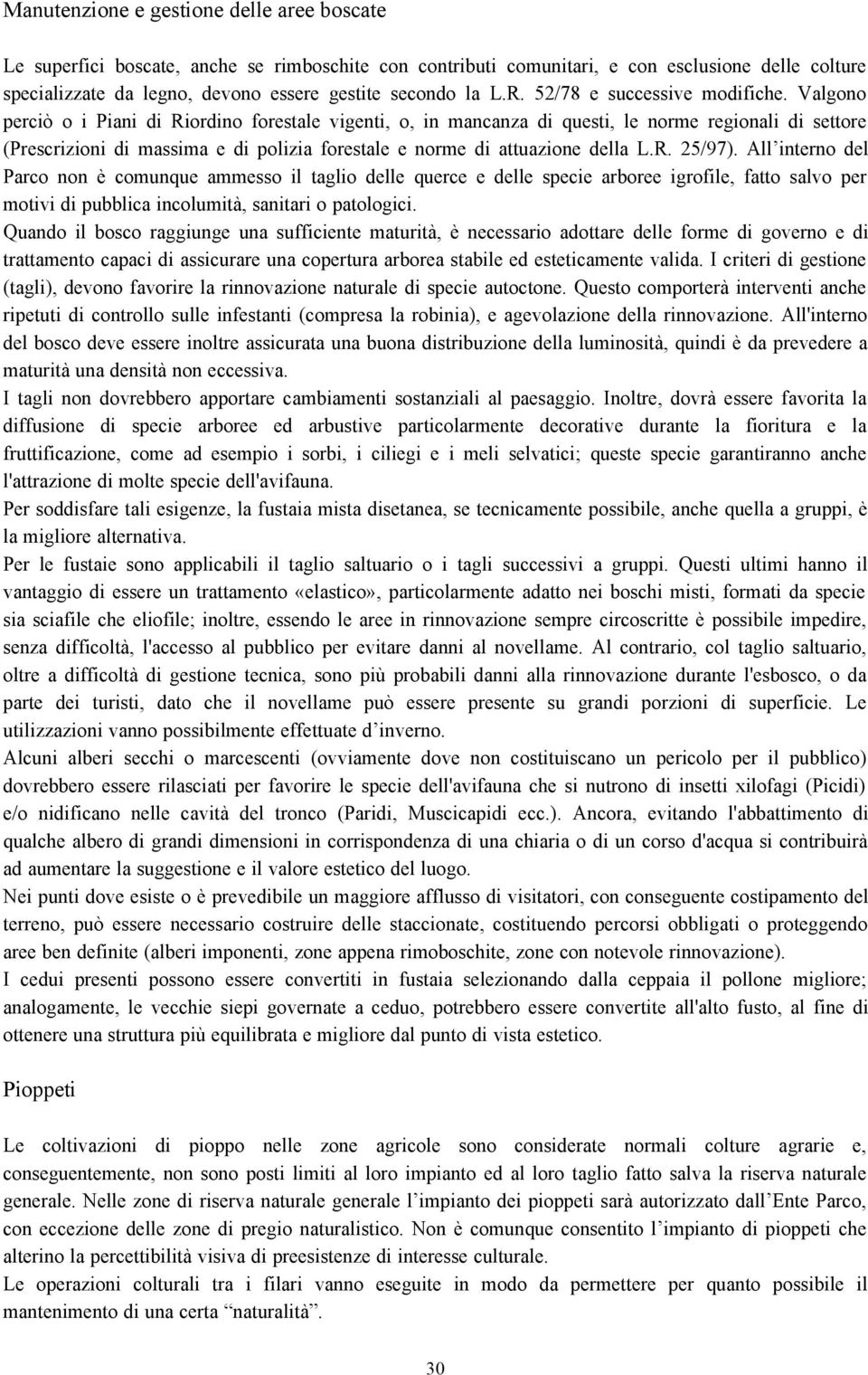 Valgono perciò o i Piani di Riordino forestale vigenti, o, in mancanza di questi, le norme regionali di settore (Prescrizioni di massima e di polizia forestale e norme di attuazione della L.R. 25/97).