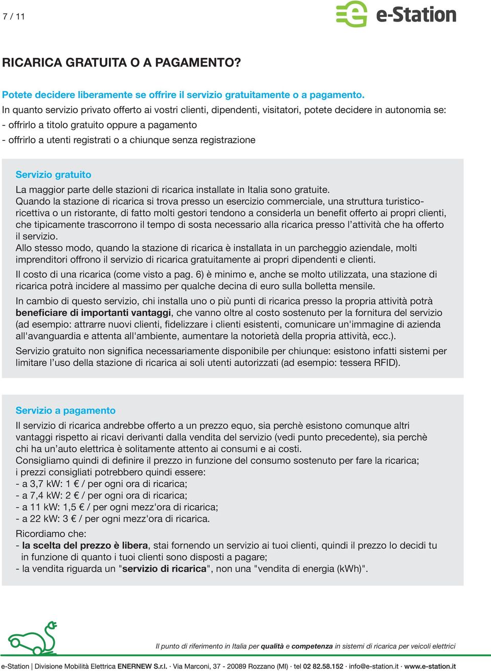 chiunque senza registrazione Servizio gratuito La maggior parte delle stazioni di ricarica installate in Italia sono gratuite.